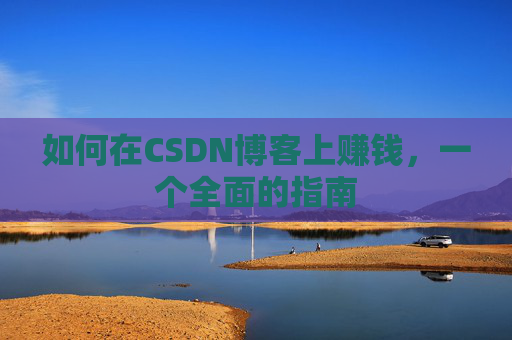 如何在CSDN博客上赚钱，一个全面的指南